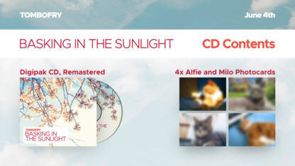 When you purchase Basking in the Sunlight on CD, your delivery contains a digipak enclosed CD and four photo cards of TomboFry's cats, Alfie and Milo.
